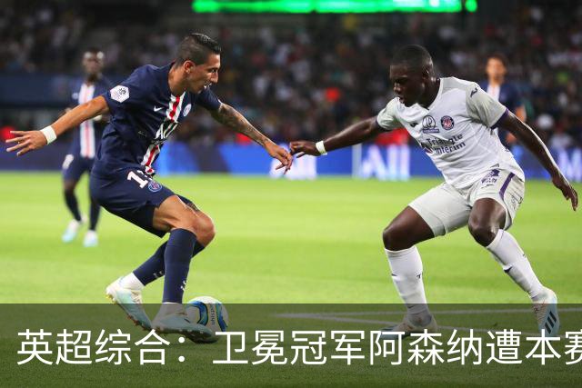 英超综合：卫冕冠军阿森纳遭本赛季联赛首败